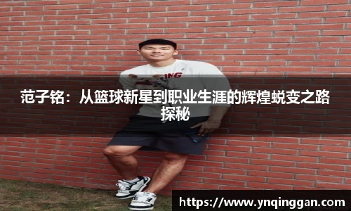 范子铭：从篮球新星到职业生涯的辉煌蜕变之路探秘