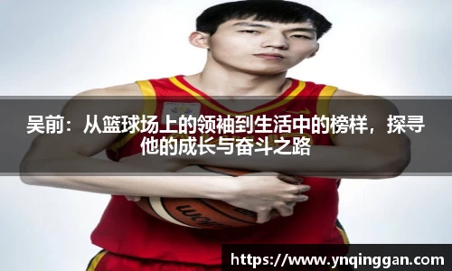 吴前：从篮球场上的领袖到生活中的榜样，探寻他的成长与奋斗之路