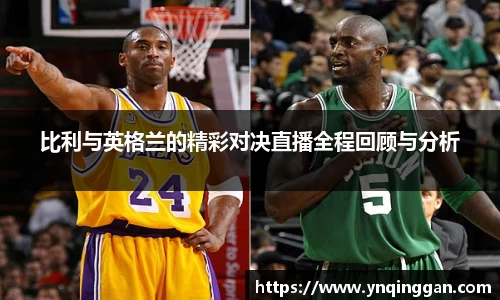 比利与英格兰的精彩对决直播全程回顾与分析