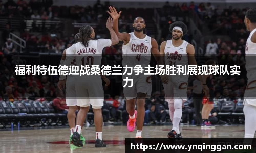 福利特伍德迎战桑德兰力争主场胜利展现球队实力