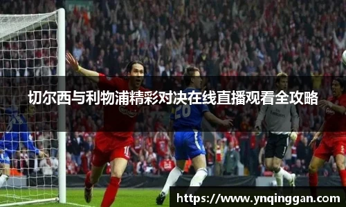 切尔西与利物浦精彩对决在线直播观看全攻略