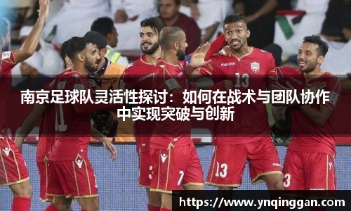 南京足球队灵活性探讨：如何在战术与团队协作中实现突破与创新
