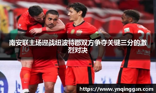 南安联主场迎战纽波特郡双方争夺关键三分的激烈对决