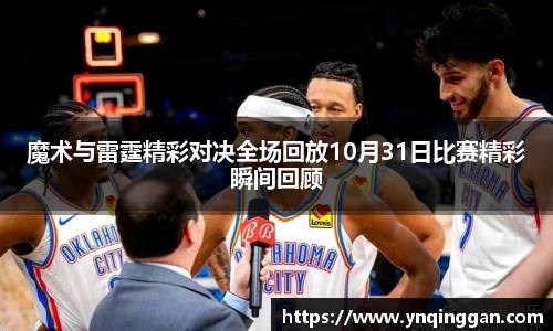 魔术与雷霆精彩对决全场回放10月31日比赛精彩瞬间回顾
